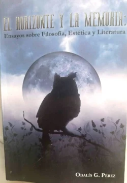 ’El horizonte y la memoria': Ensayos de Odalís G. Pérez (IV) ’El horizonte y la memoria': Ensayos de Odalís G. Pérez (IV)